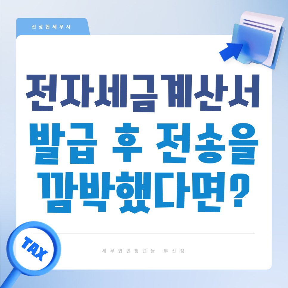 [전자세금계산서 제도 ②] 지연 발급과 미발급 차이점, 전자세금계산서 발급했는데 전송을 깜박했다면? | 부산세무사
