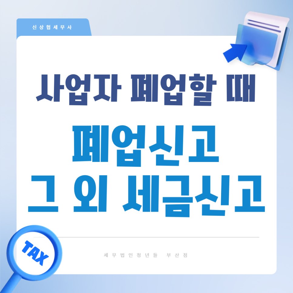 사업자 폐업할 때 꼭 해야 할 일, 폐업신고 · 부가가치세 · 종합소득세 정리, 부산세무사