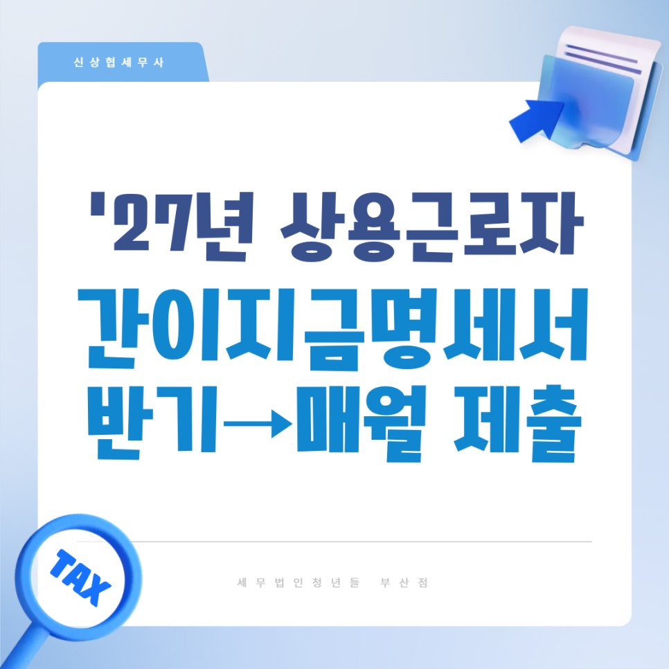 2027년 상용근로자 간이지급명세서 매월 제출, 달라지는 기한과 가산세 | 부산세무사