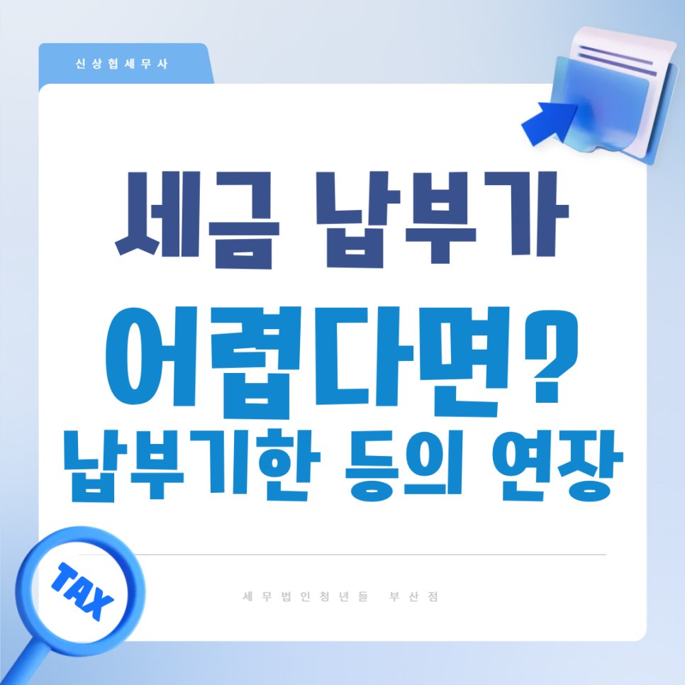 부산세무사 세금 납부가 어렵다면? 납부기한 연장 사유와 영세사업자 징수특례